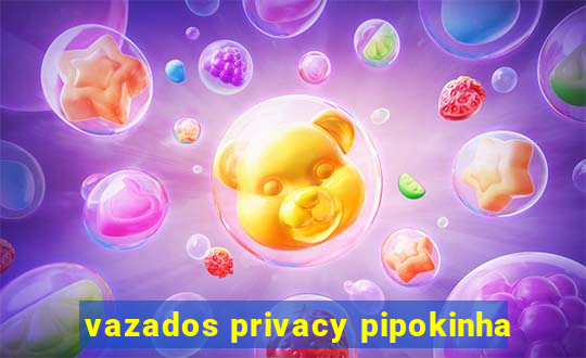 vazados privacy pipokinha